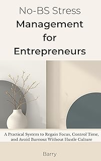 No-BS Stress Management for Entrepreneurs: A Practical System to Regain Focus, Control Time, and Avoid Burnout Without Hustle Culture (English Edition)