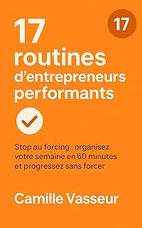 17 routines d’entrepreneurs performants: Stop au forcing : organisez votre semaine en 60 minutes et progressez sans forcer.