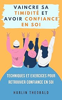 Vaincre sa timidité et avoir confiance en soi : techniques et exercices pour retrouver confiance en soi (Développement personnel - Timidité, confiance en soi, gérer son temps, guide et exercices)