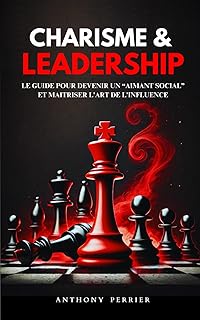 Charisme et Leadership: Le guide pour devenir un “aimant social” et maitriser l’art de l’influence