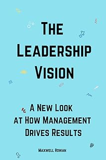 The Leadership Vision: A New Look at How Management Drives Results