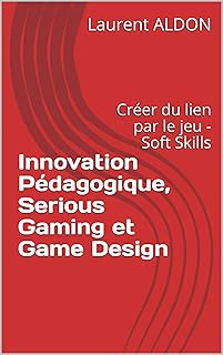 Innovation Pédagogique, Serious Gaming et Game Design: Créer du lien par le jeu - Soft Skills (du FabLab au Learning Lab)