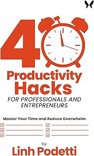 40 Productivity Hacks for Professionals and Entrepreneurs: Master Your Time and Reduce Overwhelm