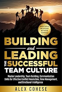 BUILDING AND LEADING THE SUCCESSFUL TEAM CULTURE: MASTER LEADERSHIP, TEAM BUILDING, AND COMMUNICATION SKILLS (English Edition)