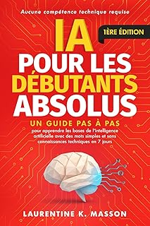 IA pour les débutants absolus: Un guide pas à pas pour apprendre les bases de l