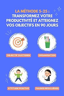 La METHODE 5-25 : Transformez votre productivité et atteignez vos objectifs en 90 jours: Système éprouvé de gestion du temps, organisation et ... entrepreneurs, managers et professionnels