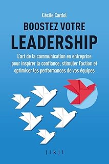 Boostez votre leadership: L’art de la communication en entreprise pour inspirer la confiance, stimuler l’action et optimiser les performances de vos équipes